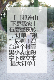 「祁连山下是我家」石磨昼夜转，订单“粮”辰到！高台这个村靠黑小麦面粉拿下成立来最大订单
