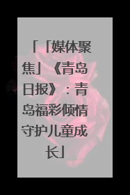 「媒体聚焦」《青岛日报》：青岛福彩倾情守护儿童成长