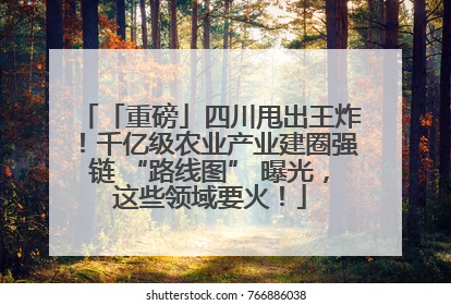 「重磅」四川甩出王炸！千亿级农业产业建圈强链 “路线图” 曝光，这些领域要火！