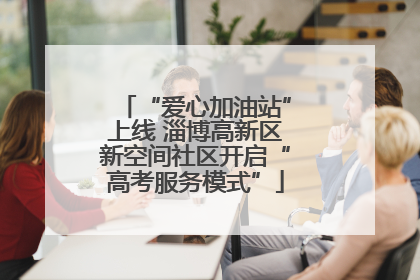 “爱心加油站”上线 淄博高新区新空间社区开启“高考服务模式”