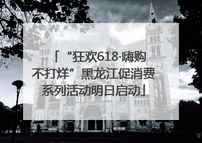 “狂欢618·嗨购不打烊”黑龙江促消费系列活动明日启动