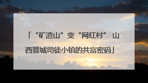“矿渣山”变“网红村” 山西晋城司徒小镇的共富密码