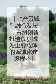 “产景城”融合发展，青州创新打造以县城为重要载体的城镇化建设样本