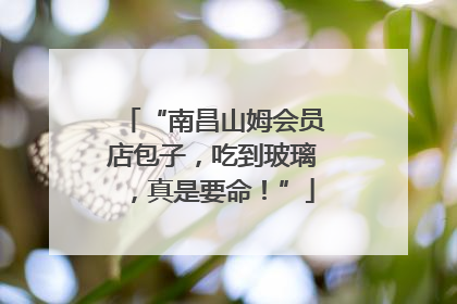 “南昌山姆会员店包子，吃到玻璃，真是要命！”