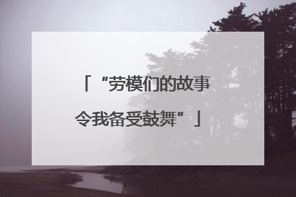 “劳模们的故事令我备受鼓舞”