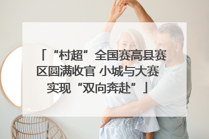 “村超”全国赛高县赛区圆满收官 小城与大赛实现“双向奔赴”
