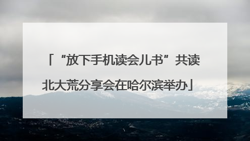 “放下手机读会儿书”共读北大荒分享会在哈尔滨举办
