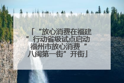 “放心消费在福建”行动省级试点启动 福州市放心消费“八闽第一街”开街