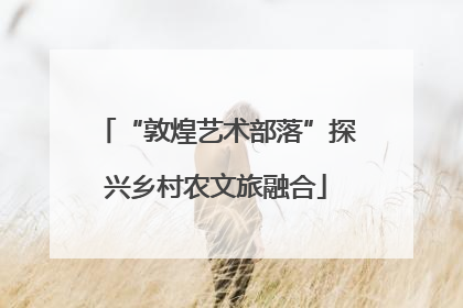 “敦煌艺术部落”探兴乡村农文旅融合