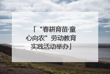 “春耕育苗·童心向农”劳动教育实践活动举办
