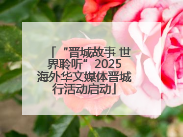 “晋城故事 世界聆听”2025海外华文媒体晋城行活动启动