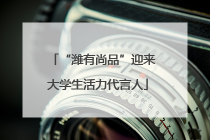 “潍有尚品”迎来大学生活力代言人