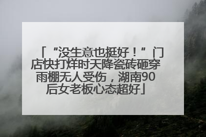 “没生意也挺好！”门店快打烊时天降瓷砖砸穿雨棚无人受伤，湖南90后女老板心态超好