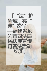 “法”护岩城，亮“典”纷呈——福建省龙岩市司法局民法典宣传月普法活动纪实