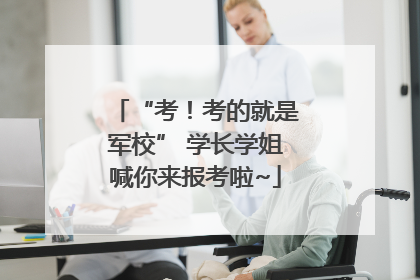 “考！考的就是军校” 学长学姐喊你来报考啦~