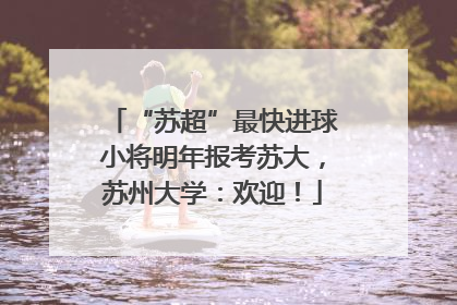 “苏超”最快进球小将明年报考苏大，苏州大学：欢迎！