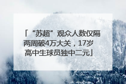 “苏超”观众人数仅隔两周破4万大关，17岁高中生球员独中二元