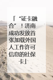“证卡融合”！济南成功发放首张加载外国人工作许可信息的社保卡