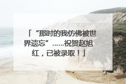 “那时的我仿佛被世界遗忘”……祝贺赵旭红，已被录取！