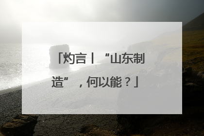 灼言丨“山东制造”，何以能？