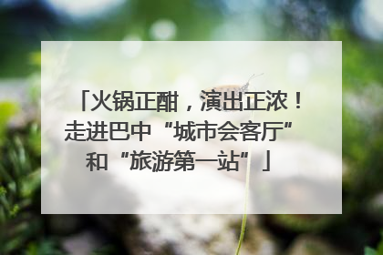 火锅正酣，演出正浓！走进巴中“城市会客厅”和“旅游第一站”