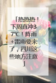 热热热！下周直冲37℃！阵雨+雷雨要来了，四川这些地方注意