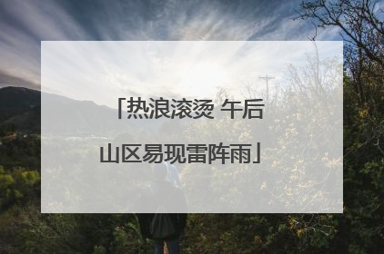 热浪滚烫 午后山区易现雷阵雨