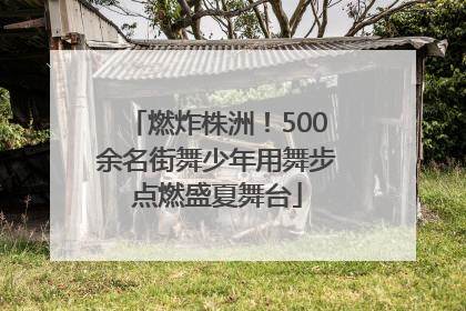 燃炸株洲！500余名街舞少年用舞步点燃盛夏舞台