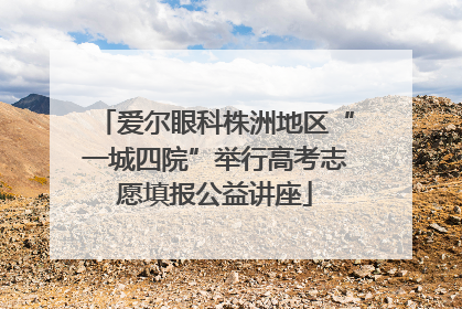 爱尔眼科株洲地区“一城四院”举行高考志愿填报公益讲座