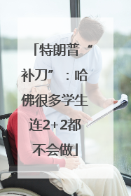 特朗普“补刀”：哈佛很多学生连2+2都不会做