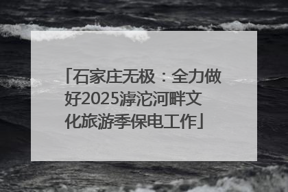 石家庄无极：全力做好2025滹沱河畔文化旅游季保电工作