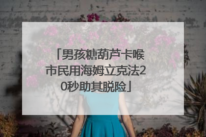 男孩糖葫芦卡喉 市民用海姆立克法20秒助其脱险