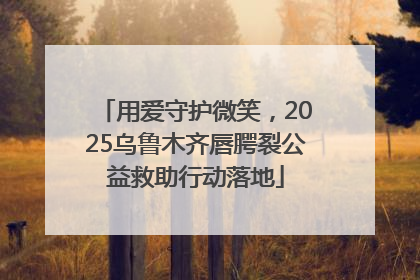 用爱守护微笑，2025乌鲁木齐唇腭裂公益救助行动落地