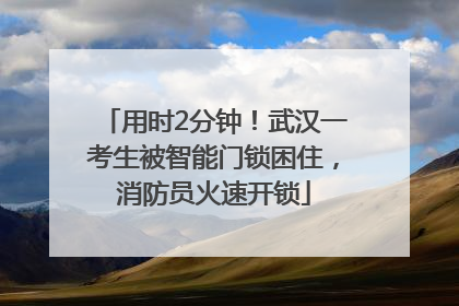 用时2分钟！武汉一考生被智能门锁困住，消防员火速开锁