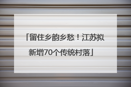 留住乡韵乡愁！江苏拟新增70个传统村落