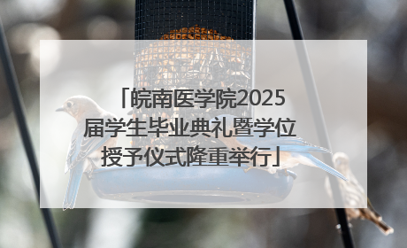 皖南医学院2025届学生毕业典礼暨学位授予仪式隆重举行