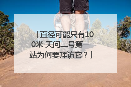 直径可能只有100米 天问二号第一站为何要拜访它？