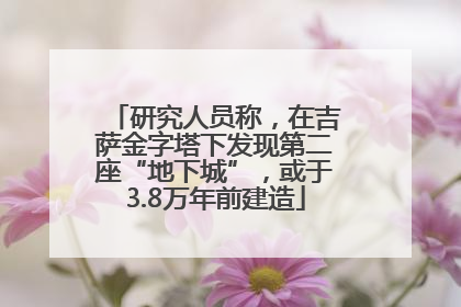 研究人员称，在吉萨金字塔下发现第二座“地下城”，或于3.8万年前建造