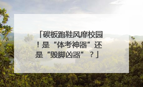 碳板跑鞋风靡校园！是“体考神器”还是“毁脚凶器”？