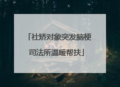 社矫对象突发脑梗 司法所温暖帮扶