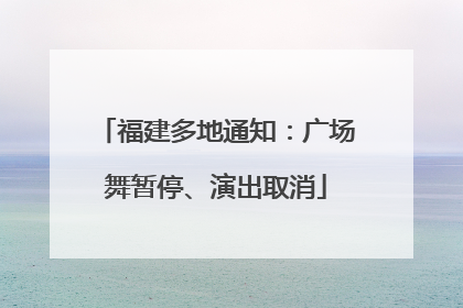 福建多地通知：广场舞暂停、演出取消