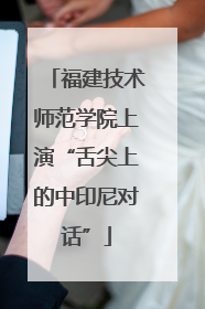 福建技术师范学院上演“舌尖上的中印尼对话”