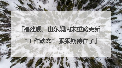 福建舰、山东舰周末重磅更新“工作动态” 狠狠期待住了