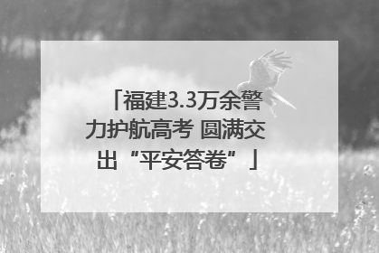 福建3.3万余警力护航高考 圆满交出“平安答卷”