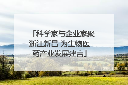 科学家与企业家聚浙江新昌 为生物医药产业发展建言