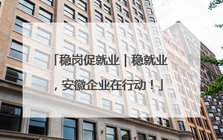稳岗促就业｜稳就业，安徽企业在行动！