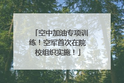 空中加油专项训练！空军首次在院校组织实施！