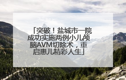 突破！盐城市一院成功实施两例小儿颅脑AVM切除术，重启患儿精彩人生