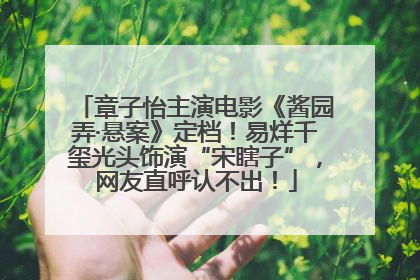 章子怡主演电影《酱园弄·悬案》定档！易烊千玺光头饰演“宋瞎子”，网友直呼认不出！