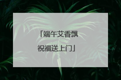 端午艾香飘 祝福送上门